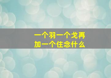 一个羽一个戈再加一个住念什么