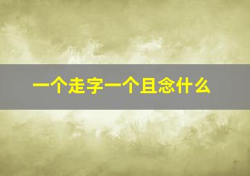 一个走字一个且念什么