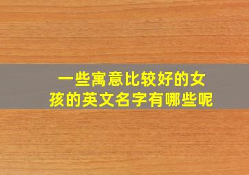 一些寓意比较好的女孩的英文名字有哪些呢