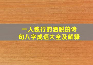 一人独行的洒脱的诗句八字成语大全及解释