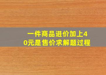 一件商品进价加上40元是售价求解题过程