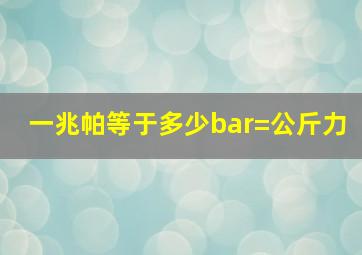 一兆帕等于多少bar=公斤力