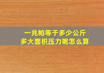 一兆帕等于多少公斤多大面积压力呢怎么算