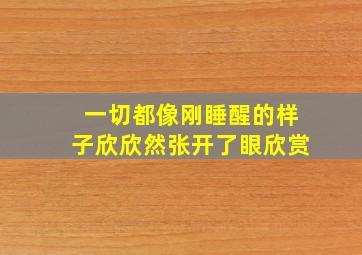 一切都像刚睡醒的样子欣欣然张开了眼欣赏