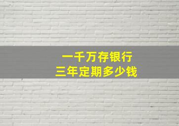 一千万存银行三年定期多少钱