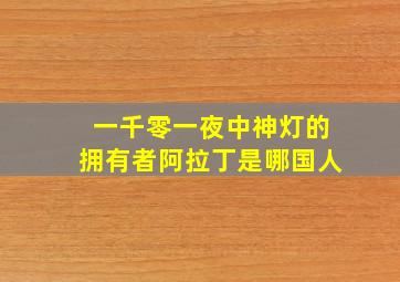 一千零一夜中神灯的拥有者阿拉丁是哪国人