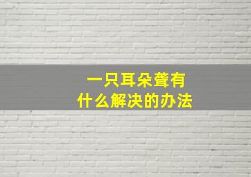 一只耳朵聋有什么解决的办法