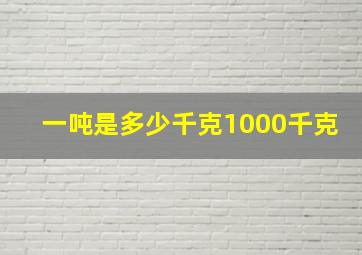 一吨是多少千克1000千克