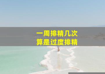 一周排精几次算是过度排精