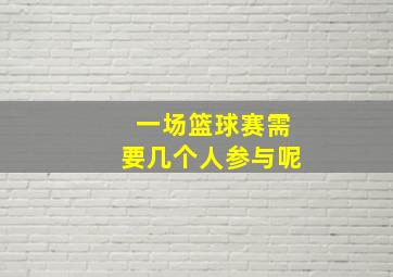 一场篮球赛需要几个人参与呢