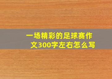 一场精彩的足球赛作文300字左右怎么写