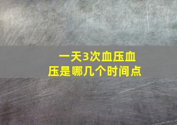 一天3次血压血压是哪几个时间点