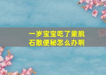 一岁宝宝吃了蒙脱石散便秘怎么办啊