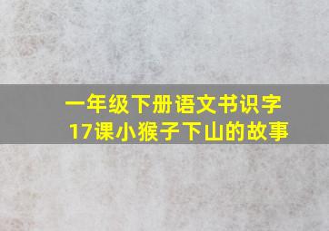 一年级下册语文书识字17课小猴子下山的故事