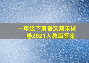 一年级下册语文期末试卷2021人教版答案