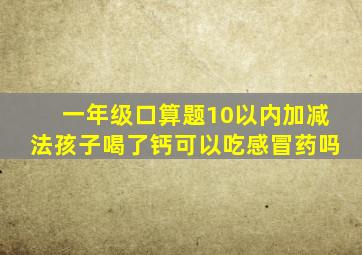 一年级口算题10以内加减法孩子喝了钙可以吃感冒药吗