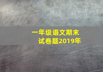 一年级语文期末试卷题2019年