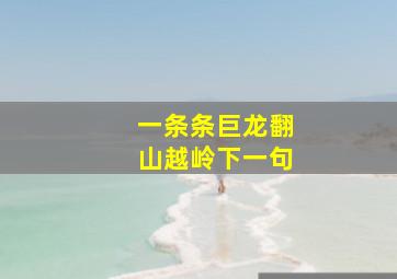 一条条巨龙翻山越岭下一句