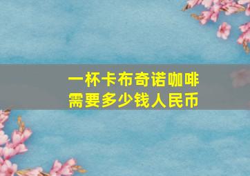 一杯卡布奇诺咖啡需要多少钱人民币