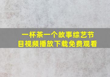 一杯茶一个故事综艺节目视频播放下载免费观看