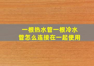 一根热水管一根冷水管怎么连接在一起使用