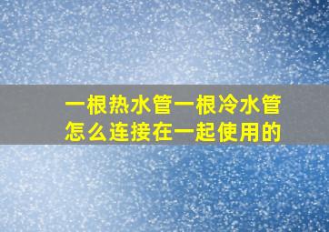 一根热水管一根冷水管怎么连接在一起使用的