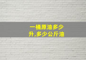 一桶原油多少升,多少公斤油