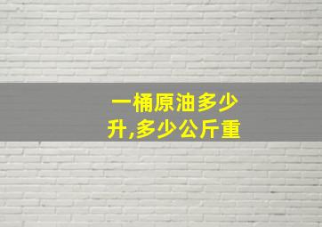 一桶原油多少升,多少公斤重