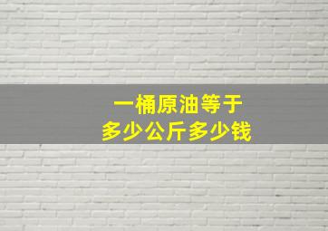 一桶原油等于多少公斤多少钱