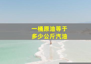 一桶原油等于多少公斤汽油