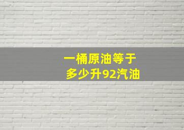 一桶原油等于多少升92汽油