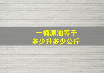 一桶原油等于多少升多少公斤