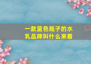 一款蓝色瓶子的水乳品牌叫什么来着