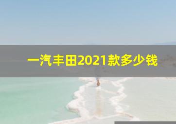 一汽丰田2021款多少钱