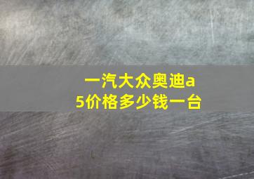 一汽大众奥迪a5价格多少钱一台