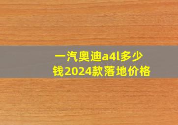 一汽奥迪a4l多少钱2024款落地价格