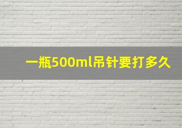 一瓶500ml吊针要打多久