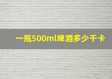 一瓶500ml啤酒多少千卡