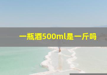 一瓶酒500ml是一斤吗