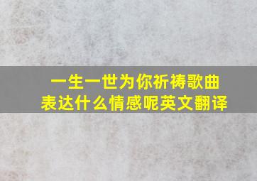 一生一世为你祈祷歌曲表达什么情感呢英文翻译