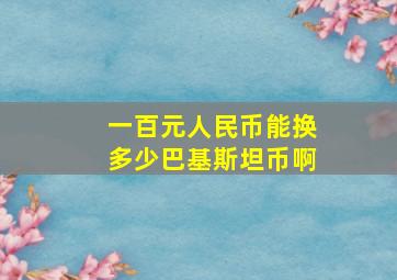 一百元人民币能换多少巴基斯坦币啊