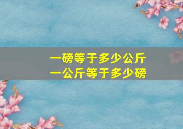 一磅等于多少公斤一公斤等于多少磅