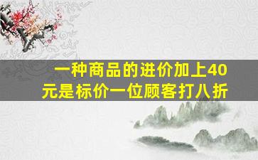 一种商品的进价加上40元是标价一位顾客打八折