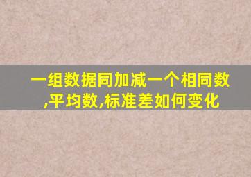 一组数据同加减一个相同数,平均数,标准差如何变化