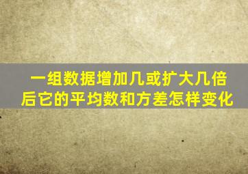 一组数据增加几或扩大几倍后它的平均数和方差怎样变化