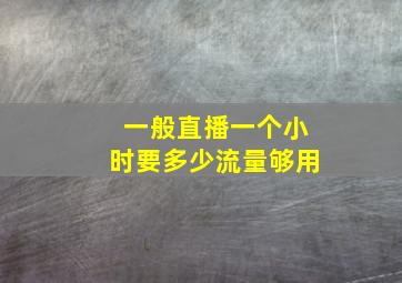 一般直播一个小时要多少流量够用