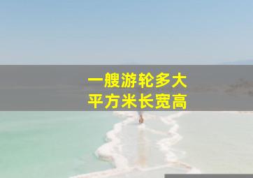 一艘游轮多大平方米长宽高