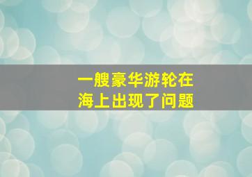 一艘豪华游轮在海上出现了问题