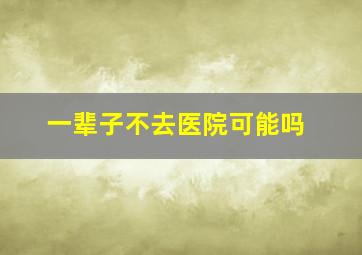 一辈子不去医院可能吗