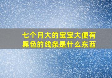 七个月大的宝宝大便有黑色的线条是什么东西